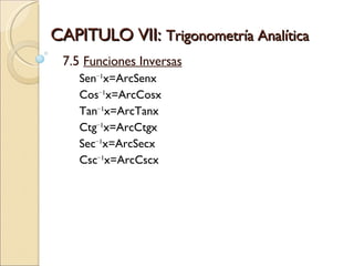 CAPITULO VII:  Trigonometría Analítica 7.5  Funciones Inversas Sen −1 x=ArcSenx  Cos −1 x=ArcCosx  Tan −1 x=ArcTanx  Ctg −1 x=ArcCtgx  Sec −1 x=ArcSecx  Csc −1 x=ArcCscx  