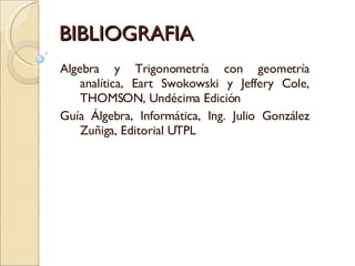 BIBLIOGRAFIA Algebra y Trigonometría con geometría analítica, Eart Swokowski y Jeffery Cole, THOMSON, Undécima Edición Guía Álgebra, Informática, Ing. Julio González Zuñiga, Editorial UTPL 