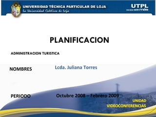 ADMINISTRACION TURISTICA NOMBRES PLANIFICACION PERIODO Lcda. Juliana Torres Octubre 2008 – Febrero 2009 