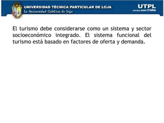 El turismo debe considerarse como un sistema y sector socioeconómico integrado. El sistema funcional del turismo está basado en factores de oferta y demanda. 