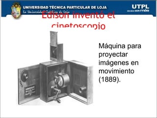 Edison inventó el cinetoscopio Máquina para proyectar imágenes en movimiento (1889).   