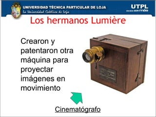 Los hermanos Lumière Crearon y patentaron otra máquina para proyectar imágenes en movimiento Cinematógrafo 