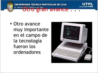 Otro gran avance .  . . Otro avance muy importante en el campo de la tecnología fueron los ordenadores 