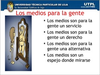 Los medios para la gente Los medios son para la gente un servicio  Los medios son para la gente un derecho  Los medios son para la gente una alternativa  Los medios son un espejo donde mirarse  