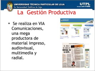 La  Gesti ón Productiva  Se realiza en VIA Comunicaciones, una mega productora de material impreso, audiovisual, multimedia y radial. 