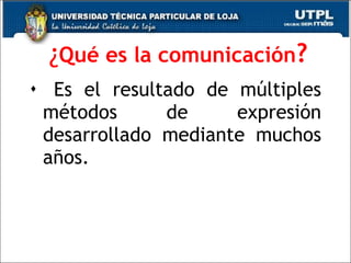 ¿ Qué es la comunicación ? Es el resultado de múltiples métodos de expresión desarrollado mediante muchos años. 