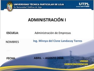 ESCUELA : Administración de Empresas NOMBRES ADMINISTRACIÓN I FECHA : Ing. Mireya del Cisne Landacay Torres ABRIL  – AGOSTO 2010 
