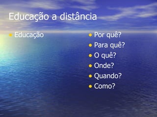 Educação a distância Educação Por quê? Para quê? O quê? Onde? Quando? Como? 