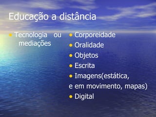 Educação a distância Tecnologia  ou  mediações Corporeidade Oralidade Objetos Escrita Imagens(estática, e em movimento, mapas) ‏ Digital 