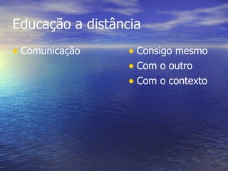 Educação a distância Comunicação Consigo mesmo Com o outro Com o contexto 
