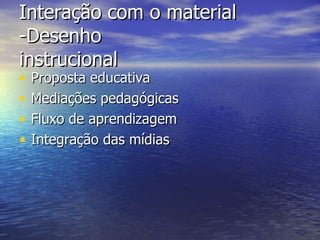 Interação com o material -Desenho  instrucional Proposta educativa Mediações pedagógicas Fluxo de aprendizagem Integração das mídias 
