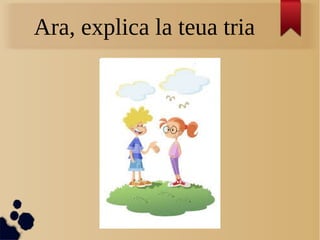 Ara, explica la teua tria
 