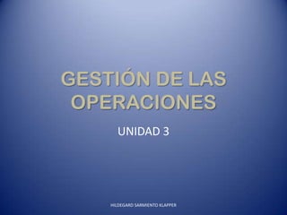 GESTIÓN DE LAS
OPERACIONES
UNIDAD 3

HILDEGARD SARMIENTO KLAPPER

 