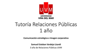 Tutoría Relaciones Públicas
1 año
Comunicación estratégica e Imagen corporativa
Samuel Esteban Verdejo Lizardi
3 año de Relaciones Públicas UVM
 