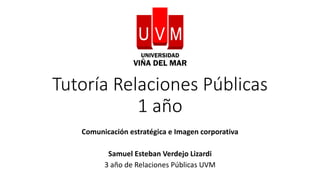 Tutoría Relaciones Públicas
1 año
Comunicación estratégica e Imagen corporativa
Samuel Esteban Verdejo Lizardi
3 año de Relaciones Públicas UVM
 