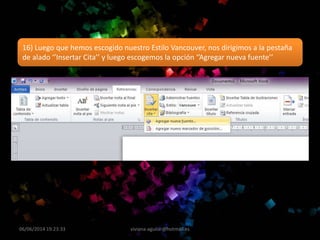 06/06/2014 19:23:33 viviana-aguilar@hotmail.es
16) Luego que hemos escogido nuestro Estilo Vancouver, nos dirigimos a la pestaña
de alado ‘’Insertar Cita’’ y luego escogemos la opción ‘’Agregar nueva fuente’’
 