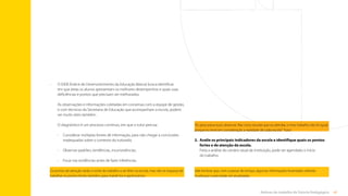 42
Rotinas do trabalho de Tutoria Pedagógica
2.	
Avalie os principais indicadores da escola e identifique quais os pontos
fortes e de atenção da escola.
Feita a análise do cenário atual da instituição, pode ser agendado o início
do trabalho.
Vale lembrar que, com o passar do tempo, algumas informações levantadas sofrerão
mudanças e precisarão ser atualizadas.
•	
O IDEB (Índice de Desenvolvimento da Educação Básica) busca identificar
em que áreas os alunos apresentam os melhores desempenhos e quais suas
deficiências e pontos que precisam ser melhorados.
As observações e informações coletadas em conversas com a equipe de gestão,
e com técnicos da Secretaria de Educação que acompanham a escola, podem
ser muito úteis também.
O diagnóstico é um processo contínuo, em que o tutor precisa:
•		
Considerar múltiplas fontes de informação, para não chegar a conclusões
inadequadas sobre o contexto do tutorado;
•		 Observar padrões, tendências, inconsistências;
•		 Focar nas evidências antes de fazer inferências.
Os pontos de atenção serão o norte do trabalho a ser feito na escola, mas não se esqueça de
trabalhar os pontos fortes também, para mantê-los e aprimorá-los.
“Eu procurava ouvir, observar. Nas cinco escolas que eu atendia, o meu trabalho não foi igual,
porque eu levei em consideração a realidade de cada escola.” Tutor
Sumário
 