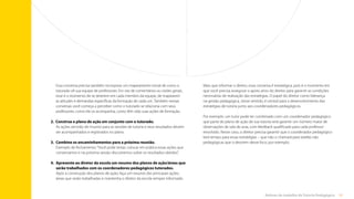 51
Rotinas do trabalho de Tutoria Pedagógica
Mais que informar o diretor, essa conversa é estratégica, pois é o momento em
que você precisa assegurar o apoio ativo do diretor para garantir as condições
necessárias de realização das estratégias. O papel do diretor como liderança
na gestão pedagógica, nesse sentido, é central para o desenvolvimento das
estratégias de tutoria junto aos coordenadores pedagógicos.
Por exemplo: um tutor pode ter combinado com um coordenador pedagógico
que parte do plano de ação de sua tutoria será garantir um número maior de
observações de sala de aula, com feedback qualificado para cada professor
envolvido. Nesse caso, o diretor precisa garantir que o coordenador pedagógico
terá tempo para essas estratégias – que não o chamará para tarefas não
pedagógicas que o desviem desse foco, por exemplo.
Essa conversa precisa também incorporar um mapeamento inicial de como o
tutorado vê sua equipe de professores. Em vez de comentários ou visões gerais,
esse é o momento de se deterem em cada membro da equipe, de mapearem
as atitudes e demandas específicas da formação de cada um. Também nessas
conversas você começa a perceber como o tutorado se relaciona com seus
professores, como ele os acompanha, como têm sido suas ações de formação.
2.	 Construa o plano de ação em conjunto com o tutorado.
As ações servirão de insumo para as sessões de tutoria e seus resultados devem
ser acompanhados e registrados no plano.
3.	 Combine os encaminhamentos para a próxima reunião.
Exemplo de fechamento:“Você pode testar, colocar em prática essas ações que
conversamos e na próxima sessão discutiremos sobre os resultados obtidos”.
4.	
Apresente ao diretor da escola um resumo dos planos de ação/áreas que
serão trabalhados com os coordenadores pedagógicos tutorados.
Após a construção dos planos de ação, faça um resumo das principais ações,
áreas que serão trabalhadas e mantenha o diretor da escola sempre informado.
Sumário
 