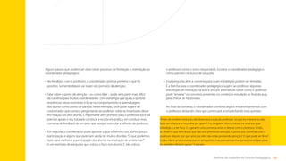60
Rotinas do trabalho de Tutoria Pedagógica
Alguns passos que podem ser úteis nesse processo de formação e orientação ao
coordenador pedagógico:
•	 
No feedback com o professor, o coordenador pontua primeiro o que foi
positivo. Somente depois vai trazer o(s) ponto(s) de atenção;
•	 
Falar sobre o ponto de atenção – ou como falar – pode ser a parte mais difícil
da conversa para muitos coordenadores. Uma estratégia que ajuda a quebrar
resistências nesse momento é focar no comportamento e aprendizagem
dos alunos como ponto de partida. Neste exemplo, você pode sugerir ao
coordenador que comece perguntando ao professor sobre as impressões desse
em relação aos seus alunos. É importante abrir primeiro para o professor. Você vai
precisar apoiar o seu tutorado a colocar a escuta em prática, em conduzir essa
conversa de feedback de um jeito que busque estimular a reflexão do professor;
•	 
Em seguida, o coordenador pode apontar o que observou nos alunos: pouca
participação e alguns que pareciam ainda ter muitas dúvidas.“O que podemos
fazer para melhorar a participação dos alunos na resolução de problemas?”
é um exemplo de pergunta que coloca o foco nos alunos. E não coloca
o professor como o único responsável. Envolve o coordenador pedagógico
como parceiro na busca de soluções;
•	 
Essa pergunta abre a conversa para quais estratégias podem ser tentadas.
É a brecha para o coordenador pedagógico sugerir ao professor algumas
estratégias de interação na aula e discutir alternativas sobre como o professor
pode“amarrar”os conceitos presentes no conteúdo estudado ao final da aula,
para checar se há dúvidas.
Ao final da conversa, o coordenador combina alguns encaminhamentos com
o professor, deixando claro que continuará acompanhando essa questão.
“Antes de receber tutoria eu até observava a aula do professor. Só que eu entrava na sala,
fazia um relatório e mostrava pra quem? Pra ninguém. Minha tutora me ensinou a ser
estratégica, a ter foco. E a garantir uma conversa antes e depois com o professor. Então,
se observo que tem aluno que não está prestando atenção, é ponto pra conversar com o
professor depois: por que será que eles não estão prestando atenção? O que pode ser feito?
Então, não é uma conversa pra ser amiguinho, mas para pensarmos juntos estratégias, para
eu também oferecer apoio.” Tutorado
Sumário
 
