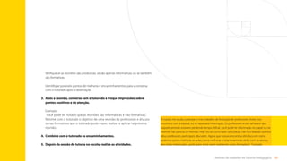 65
Rotinas do trabalho de Tutoria Pedagógica
Verifique se as reuniões são produtivas, se são apenas informativas ou se também
são formativas.
Identifique possíveis pontos de melhoria e encaminhamentos para a conversa
com o tutorado após a observação.
3.	
Após a reunião, converse com o tutorado e troque impressões sobre
pontos positivos e de atenção.
Exemplo:
“Você pode ter notado que as reuniões são informativas e não formativas”.
Retome com o tutorado o objetivo de uma reunião de professores e discuta
temas formativos que o tutorado pode trazer, realizar e aplicar na próxima
reunião.
4.	
Combine com o tutorado os encaminhamentos.
5.	 
Depois da sessão de tutoria na escola, realize as atividades.
“A tutoria me ajuda a planejar o meu trabalho de formação de professores. Antes, nos
encontros com a equipe, eu só repassava informação. Os professores então achavam que
naquele período estavam perdendo tempo. Afinal, você pode ler informação no papel ou na
internet, não precisa de reunião. Hoje, eu sei como fazer uma pauta, não fico falando sozinho.
Meus professores participam, discutem. Agora que nossos encontros têm foco em como
podemos juntos melhorar as aulas, como melhorar o relacionamento deles com os alunos,
eles estão interessados, participam e me veem realmente como formadora.” Tutorado
Sumário
 