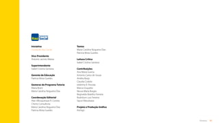 85
Anexos
Iniciativa
Fundação Itaú Social
Vice-Presidente
Antonio Jacinto Matias
 
Superintendente
Isabel Cristina Santana
 
Gerente de Educação
Patricia Mota Guedes
 
Gestoras do Programa Tutoria
Maria Brant
Maria Carolina Nogueira Dias
 
Coordenação Editorial
Alan Albuquerque R. Correia
Cherto Consultoria
Maria Carolina Nogueira Dias
Patricia Mota Guedes
Textos
Maria Carolina Nogueira Dias
Patricia Mota Guedes
 
Leitura Crítica
Isabel Cristina Santana
 
Contribuições
Ana Maria Guerra
Antonio Carlos de Souza
Amélia Borja
Claudia Codolo
Izildinha R. Procida
Marcia Giupatto
Neusa Maria Borges
Reginaldo Botelho Ferreira
Rodnilson Luiz Ferreira
Sayuri Masukawa
 
Projeto e Produção Gráfica
theSign
Sumário
 