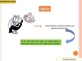 Cristina Parra G.
estas lesiones micóticas tienen una
apariencia distintiva.
Si no está claro del todo, se puede llevar a
exámenes para buscar los organismos cándida.
 