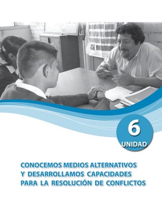 CONOCEMOS MEDIOS ALTERNATIVOS
Y DESARROLLAMOS CAPACIDADES
PARA LA RESOLUCIÓN DE CONFLICTOS
6UNIDAD
 