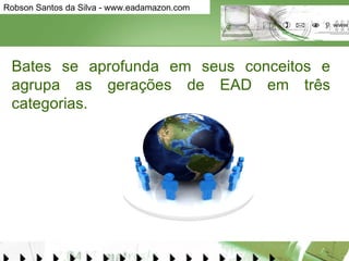 Bates se aprofunda em seus conceitos e agrupa as gerações de EAD em três categorias.  
