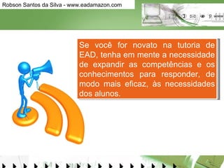 Se você for novato na tutoria de EAD, tenha em mente a necessidade de expandir as competências e os conhecimentos para responder, de modo mais eficaz, às necessidades dos alunos.  