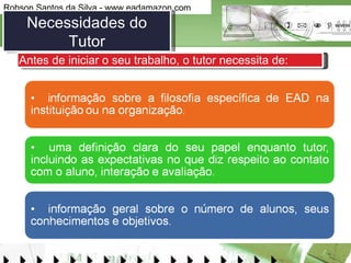 Necessidades do Tutor Antes de iniciar o seu trabalho, o tutor necessita de:  