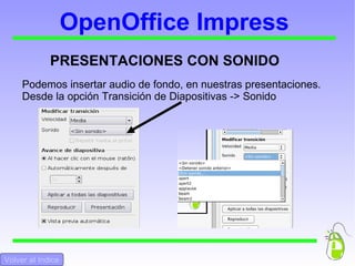 OpenOffice Impress PRESENTACIONES CON SONIDO Podemos insertar audio de fondo, en nuestras presentaciones. Desde la opción Transición de Diapositivas -> Sonido Volver al Indice 