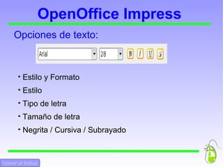 OpenOffice Impress Estilo y Formato  Estilo  Tipo de letra  Tamaño de letra Negrita / Cursiva / Subrayado Opciones de texto:  Volver al Indice 