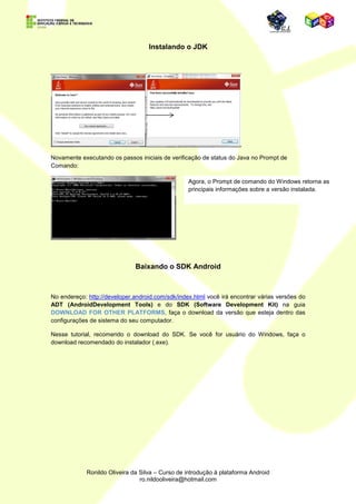 Na guia DOWNLOADS, você irá encontrar várias opções, dentre elas, escolha a Java for
Developers.




Aceite os termos de uso e escolha a versão mais apropriada para o seu sistema operacional.




Faça o download da plataforma JDK.
 