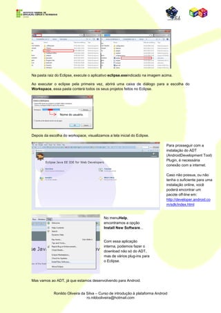 Temos acesso a essa plataforma em dois tipos de arquitetura (32 e 64 bits) e três plataformas
(Windows, Linux e MAC).




                              Instalação do Eclipse IDE
 