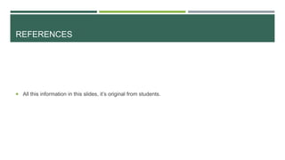 REFERENCES
 All this information in this slides, it’s original from students.
 