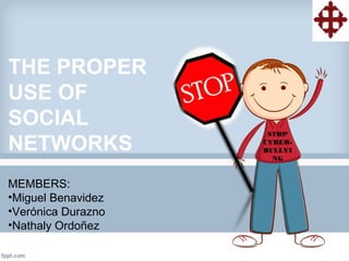 THE PROPER
USE OF
SOCIAL
NETWORKS
STOP
CYBER-
BULLYI
NG
MEMBERS:
•Miguel Benavidez
•Verónica Durazno
•Nathaly Ordoñez
 