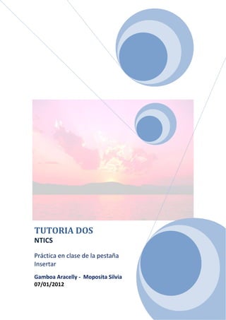 TUTORIA DOS
NTICS
Práctica en clase de la pestaña
Insertar
Gamboa Aracelly - Moposita Silvia
07/01/2012
 