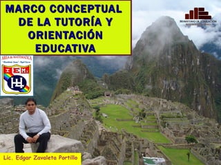 MARCO CONCEPTUAL  DE LA TUTORÍA Y ORIENTACIÓN EDUCATIVA Lic. Edgar Zavaleta Portillo 