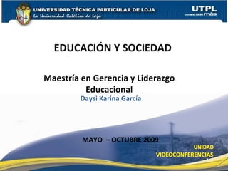 Maestría en Gerencia y Liderazgo Educacional EDUCACIÓN Y SOCIEDAD  Daysi Karina García MAYO  – OCTUBRE 2009 