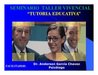 SEMINARIO TALLER VIVENCIAL
       “TUTORIA EDUCATIVA”
        TUTORIA EDUCATIVA




               Dr. Anderson García Chavez
FACILITADOR:
                        Psicólogo
 