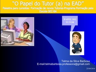 Telma da Silva Barbosa
E-mail:telmabarbosa.professora@gmail.com
PAPEL DO
TUTOR
1
25/04/2016
 