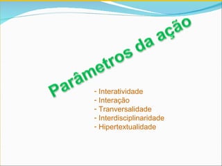 Interatividade Interação Tranversalidade Interdisciplinaridade Hipertextualidade  