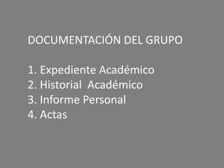 DOCUMENTACIÓN DEL GRUPO
1. Expediente Académico
2. Historial Académico
3. Informe Personal
4. Actas

 