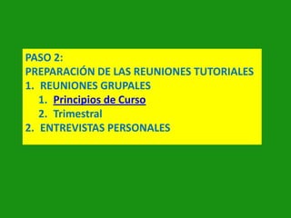 PASO 2:
PREPARACIÓN DE LAS REUNIONES TUTORIALES
1. REUNIONES GRUPALES
1. Principios de Curso
2. Trimestral
2. ENTREVISTAS PERSONALES

 