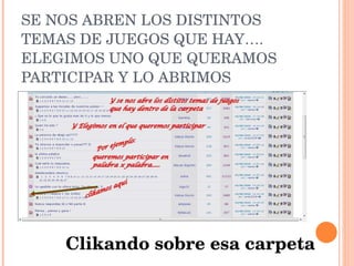 SE NOS ABREN LOS DISTINTOS TEMAS DE JUEGOS QUE HAY…. ELEGIMOS UNO QUE QUERAMOS PARTICIPAR Y LO ABRIMOS Clikando sobre esa carpeta 