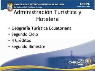 Administración Turística y
             Hotelera
   Geografía Turística Ecuatoriana
   Segundo Ciclo
   4 Créditos
   Segundo Bimestre



                                      1
 