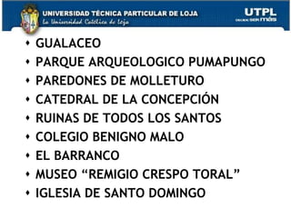    GUALACEO
   PARQUE ARQUEOLOGICO PUMAPUNGO
   PAREDONES DE MOLLETURO
   CATEDRAL DE LA CONCEPCIÓN
   RUINAS DE TODOS LOS SANTOS
   COLEGIO BENIGNO MALO
   EL BARRANCO
   MUSEO “REMIGIO CRESPO TORAL”
   IGLESIA DE SANTO DOMINGO
                                16
 