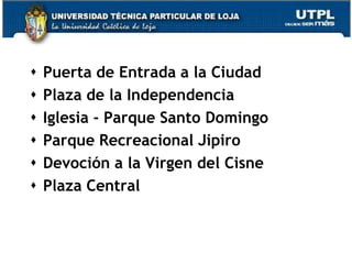    Puerta de Entrada a la Ciudad
   Plaza de la Independencia
   Iglesia - Parque Santo Domingo
   Parque Recreacional Jipiro
   Devoción a la Virgen del Cisne
   Plaza Central


                                     21
 