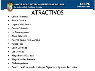    Cerro Tijeretas
                       ATRACTIVOS
   Punta Carola
   Laguna del Junco
   Cerro Colorado
   La Galapaguera
   Zona Cafetera
   Puerto Baquerizo Moreno
   Punta Pitt
   León Dormido
   Las Grietas
   Playa Punta Estrada
   Playa Charles Darwin
   El Garrapatero
                                                                 48
   Centro de Crianza de tortugas Gigantes e Iguanas Terrestre
 