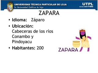 ZAPARA
 Idioma: Záparo
 Ubicación:
  Cabeceras de los ríos
  Conambo y
  Pindoyacu
 Habitantes: 200



                          77
 